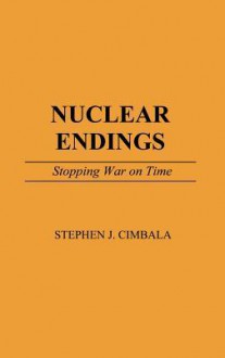 Nuclear Endings: Stopping War on Time - Stephen J. Cimbala