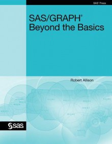 SAS/Graph: Beyond the Basics - Robert Allison