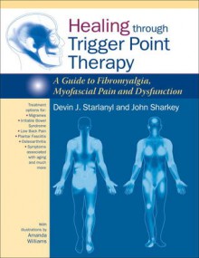 Healing through Trigger Point Therapy: A Guide to Fibromyalgia, Myofascial Pain and Dysfunction - Devin Starlanyl, John Sharkey, Amanda Williams