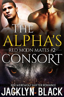 Alpha's Consort: A M/M Shifter/Werewolf Romance (Red Moon Mates Book 2) - Jacklyn Black