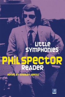 Little Symphonies: A Phil Spector Reader - Kingsley Abbott