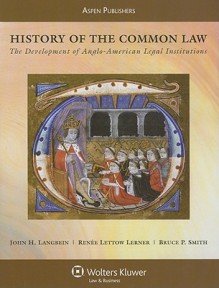 History of the Common Law: The Development of Anglo-American Legal Institutions - John H. Langbein, Renee Lettow Lerner, Bruce P. Smith