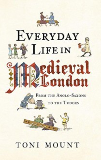 Everyday Life in Medieval London - Toni Mount