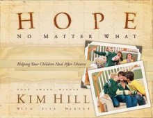 Hope No Matter What: Helping Your Children Heal After Divorce - Kim Hill, Lisa Harper