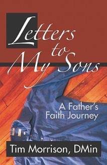 Letters to My Sons: A Father's Faith Journey - Tim Morrison