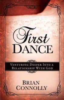 First Dance: Venturing Deeper Into a Relationship with God - Brian Connolly