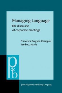 Managing Language: The Discourse of Corporate Meetings - Francesca Bargiela-Chiappini, Sandra J. Harris