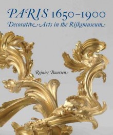 Paris 1650-1900: Decorative Arts in the Rijksmuseum - Reinier J. Baarsen