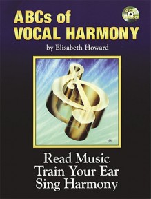 The Abcs of Vocal Harmony: Read Music Train Your Ear Sing Harmony - Elisabeth Howard