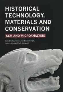 Sem and Microanalysis: The Study of Historical Technology, Materials and Conservation - Andrew Meek, Nigel Meeks, Aude Mongiatti