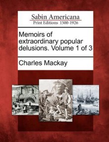 Memoirs of Extraordinary Popular Delusions. Volume 1 of 3 - Charles MacKay