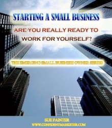 Starting A Small Business... Are You REALLY Ready To Work For Yourself? - Sue Painter