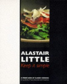 Keep it Simple: Fresh Look at Classic Cooking - Alastair Little, Richard Whittington, David Gill