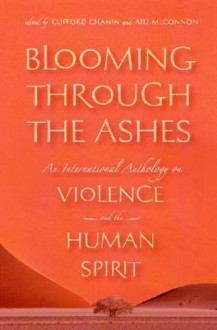 Blooming through the Ashes: An International Anthology on Violence and the Human Spirit - Clifford Chanin, Seamus Heaney, Clifford Chanin