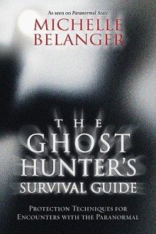 The Ghost Hunter's Survival Guide: Protection Techniques for Encounters with the Paranormal - Michelle Belanger