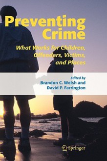 Preventing Crime: What Works for Children, Offenders, Victims and Places - Brandon C. Welsh, David P. Farrington