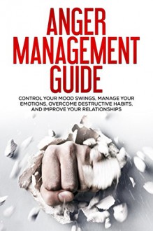 Anger Management Guide: Control Your Mood Swings, Manage Your Emotions, Overcome Destructive Habits, and Improve Your Relationships (Workbook, For Men, For Women) - New Familiar Publishing, New Familiar Publishing