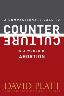 A Compassionate Call to Counter Culture in a World of Abortion (Counter Culture Booklets) - David Platt