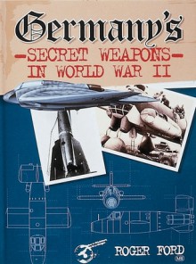 Germany's Secret Weapons in World War II - Roger Ford