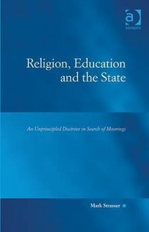 Religion, Education and the State: An Unprincipled Doctrine in Search of Moorings - Mark Philip Strasser