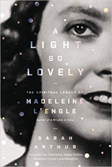 A Light So Lovely: The Spiritual Legacy of Madeline L'Engle - Sarah Arthur