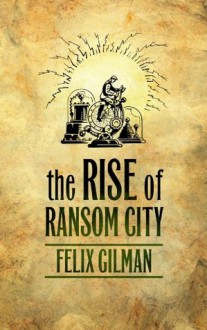 The Rise of Ransom City - Felix Gilman