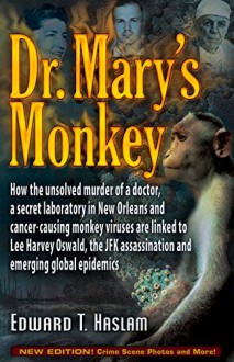 Dr. Mary's Monkey: How the Unsolved Murder of a Doctor, a Secret Laboratory in New Orleans and Cancer-Causing Monkey Viruses Are Linked to Lee Harvey ... Assassination and Emerging Global Epidemics - Edward T. Haslam, Jim Marrs