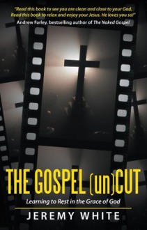 The Gospel Uncut: Learning to Rest in the Grace of God. - Jeremy White