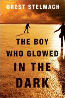 The Boy Who Glowed in the Dark - Orest Stelmach