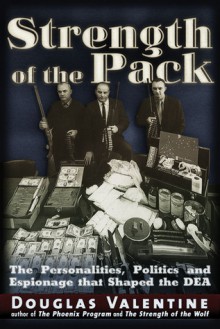 The Strength of the Pack: The Personalities, Politics and Espionage Intrigues That Shaped the DEA - Douglas Valentine