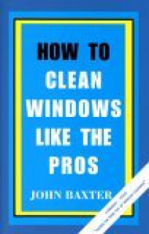 How To Clean Windows Like The Pros - John Baxter