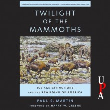 Twilight of the Mammoths: Ice Age Extinctions and the Rewilding of America - Paul S. Martin, Michael Prichard, University Press Audiobooks