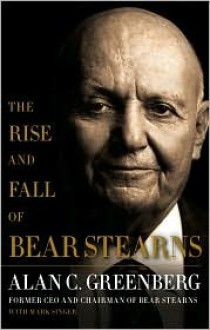 The Rise and Fall of Bear Stearns - Alan C. Greenberg, Mark Singer