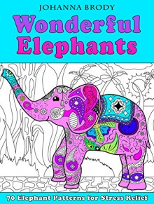 Wonderful Elephants: 70 Elephant Patterns for Stress Relief (Stress-Relief & Creativity) - Johanna Brody