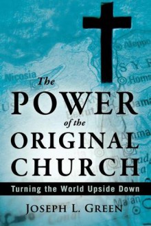 The Power of the Original Church: Turning the World Upside Down - Joseph L. Green