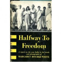 Halfway to freedom: A report on the new India in the words and photographs of Margaret Bourke-White - Margaret Bourke-White