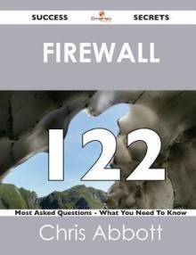 Firewall 122 Success Secrets - 122 Most Asked Questions on Firewall - What You Need to Know - Chris Abbott