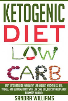 Ketogenic Diet: Easy Keto Diet Guide For Healthy Life And Fast Weight Loss, Heal Yourself And Get More Energy With Low Carb Diet, Delicious Recipes For ... Lose Carb With Keto Hybrid Diet Book 1) - Sandra Williams