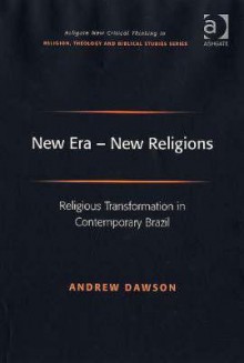 New Era: New Religions: Religious Transformation in Contemporary Brazil - Andrew Dawson