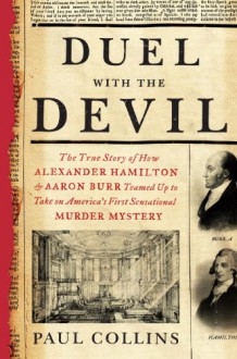 Duel with the Devil: The True Story of How Alexander Hamilton and Aaron Burr Teamed Up to Take on America's First Sensational Murder Mystery - Paul Collins