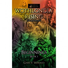 Wothlondia Rising: The Anthology (Beginnings, #1) - Gary F. Vanucci