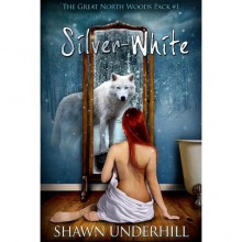 Silver-White (The Great North Woods Pack, #1) - Shawn Underhill