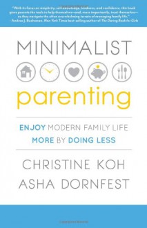 MINIMALIST PARENTING: Enjoy Modern Family Life More by Doing Less - Christine Koh;Asha Dornfest