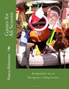 Games for All Seasons: designed for use in therapeutic riding lessons - Nancy Hohmann, Andrew Ellis