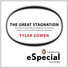 The Great Stagnation: How America Ate All The Low-Hanging Fruit of Modern History, Got Sick, and Will (Eventually) Feel Better - Tyler Cowen