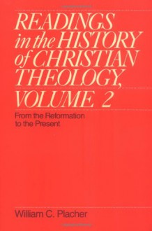 Readings in the History of Christian Theology, Volume 2: From the Reformation to the Present (Readings in the History of Christian Theology Vol. II) - William C. Placher