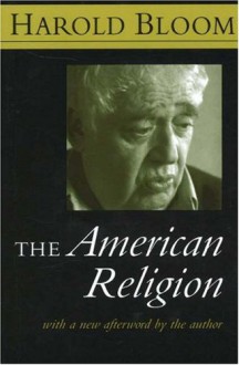 The American Religion: The Emergence of The Post-Christian Nation - Harold Bloom