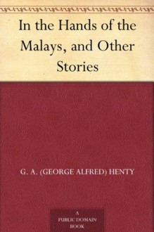 In the Hands of the Malays, and Other Stories - G. A. (George Alfred) Henty