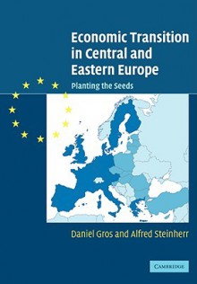 Economic Transition in Central and Eastern Europe: Planting the Seeds - Daniel Gros, Alfred Steinherr