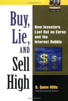 Buy, Lie, and Sell High: How Investors Lost Out on Enron and the Internet Bubble - D. Quinn Mills